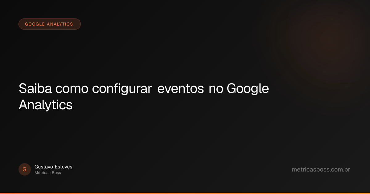 Saiba como configurar eventos no Google Analytics | Métricas Boss