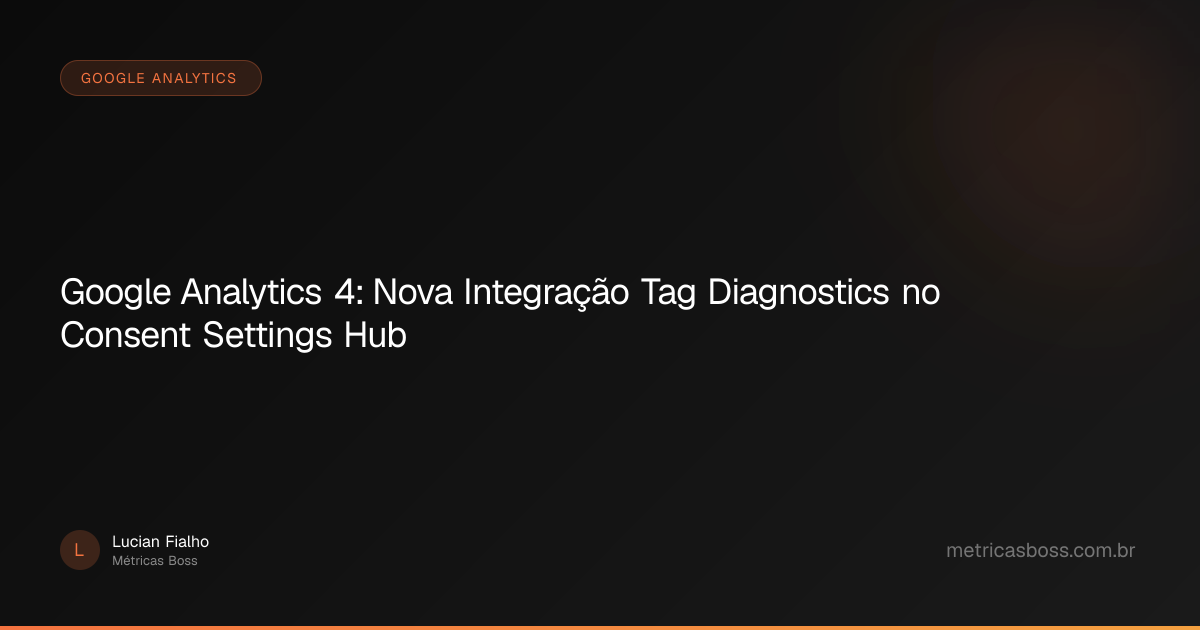 Google Analytics 4: Nova Integração Tag Diagnostics no Consent Settings ...